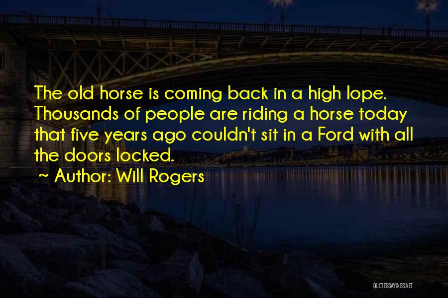 Will Rogers Quotes: The Old Horse Is Coming Back In A High Lope. Thousands Of People Are Riding A Horse Today That Five