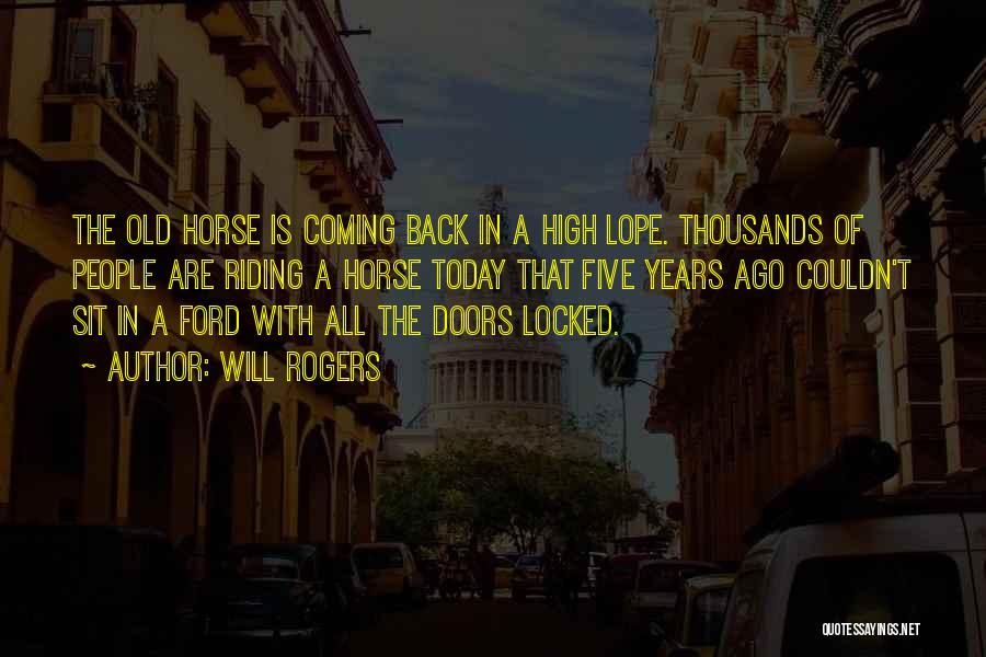 Will Rogers Quotes: The Old Horse Is Coming Back In A High Lope. Thousands Of People Are Riding A Horse Today That Five