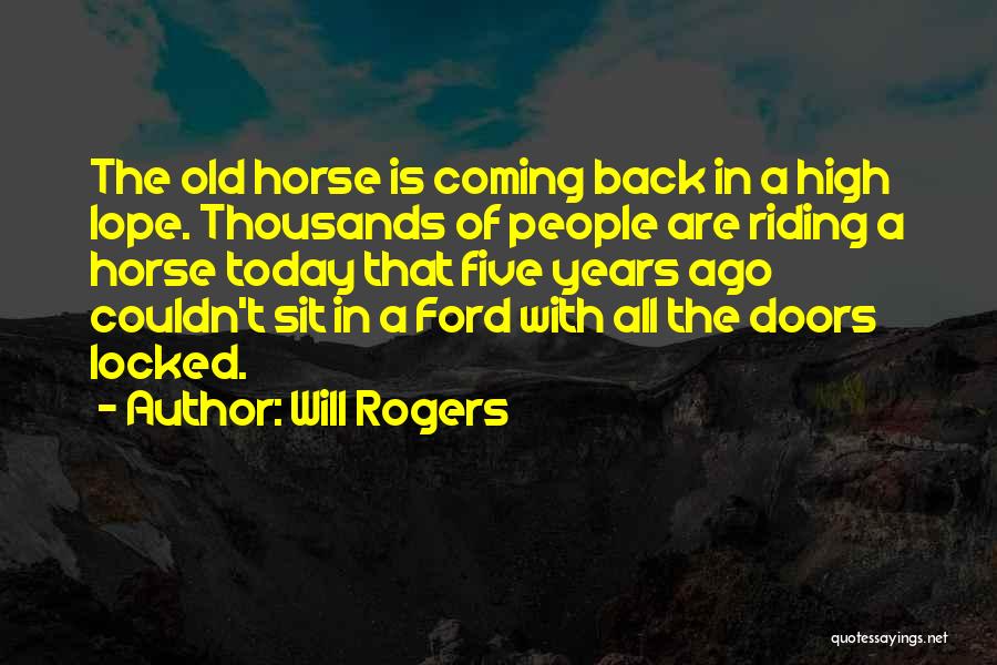 Will Rogers Quotes: The Old Horse Is Coming Back In A High Lope. Thousands Of People Are Riding A Horse Today That Five