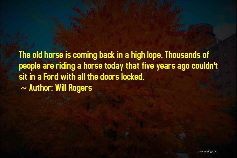 Will Rogers Quotes: The Old Horse Is Coming Back In A High Lope. Thousands Of People Are Riding A Horse Today That Five