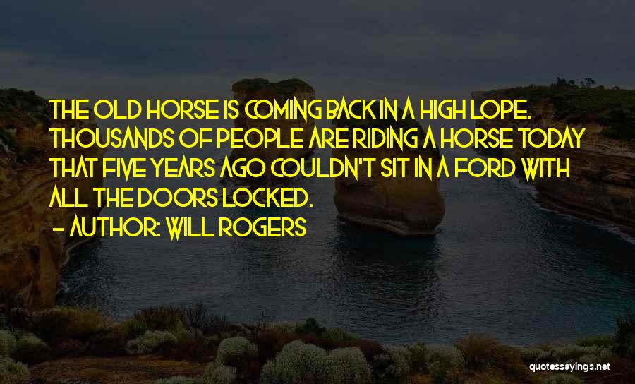 Will Rogers Quotes: The Old Horse Is Coming Back In A High Lope. Thousands Of People Are Riding A Horse Today That Five