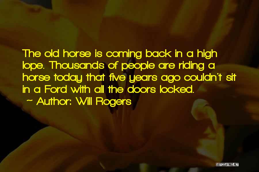 Will Rogers Quotes: The Old Horse Is Coming Back In A High Lope. Thousands Of People Are Riding A Horse Today That Five