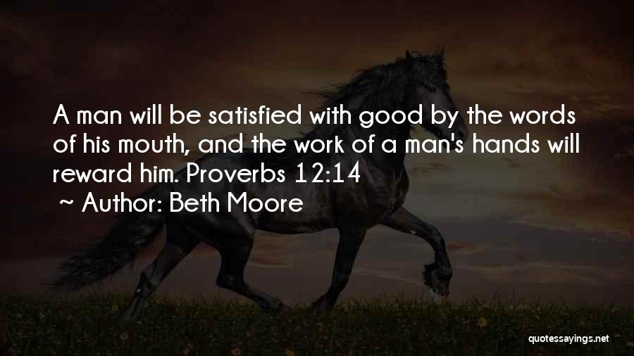 Beth Moore Quotes: A Man Will Be Satisfied With Good By The Words Of His Mouth, And The Work Of A Man's Hands