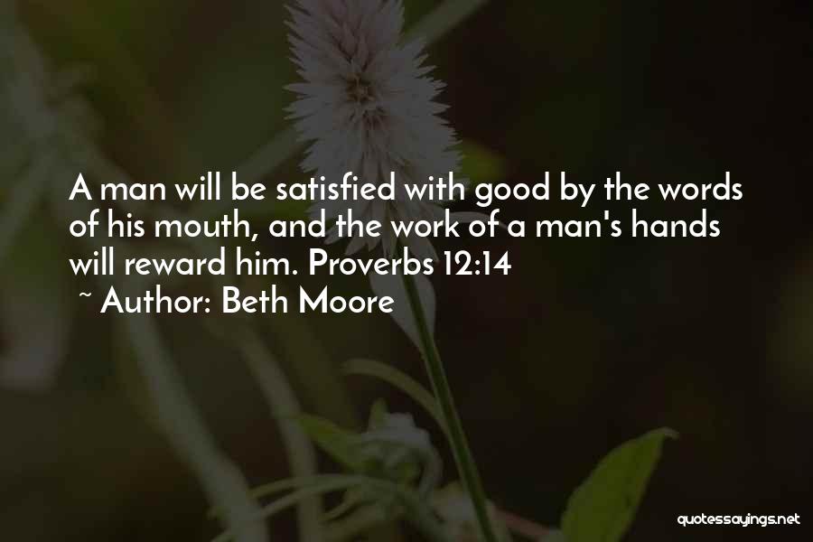 Beth Moore Quotes: A Man Will Be Satisfied With Good By The Words Of His Mouth, And The Work Of A Man's Hands