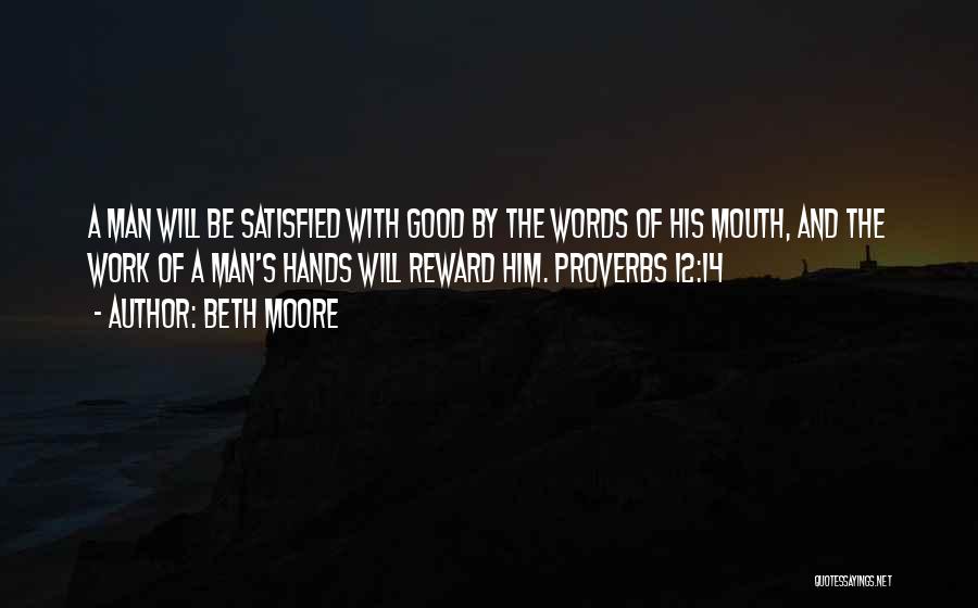 Beth Moore Quotes: A Man Will Be Satisfied With Good By The Words Of His Mouth, And The Work Of A Man's Hands