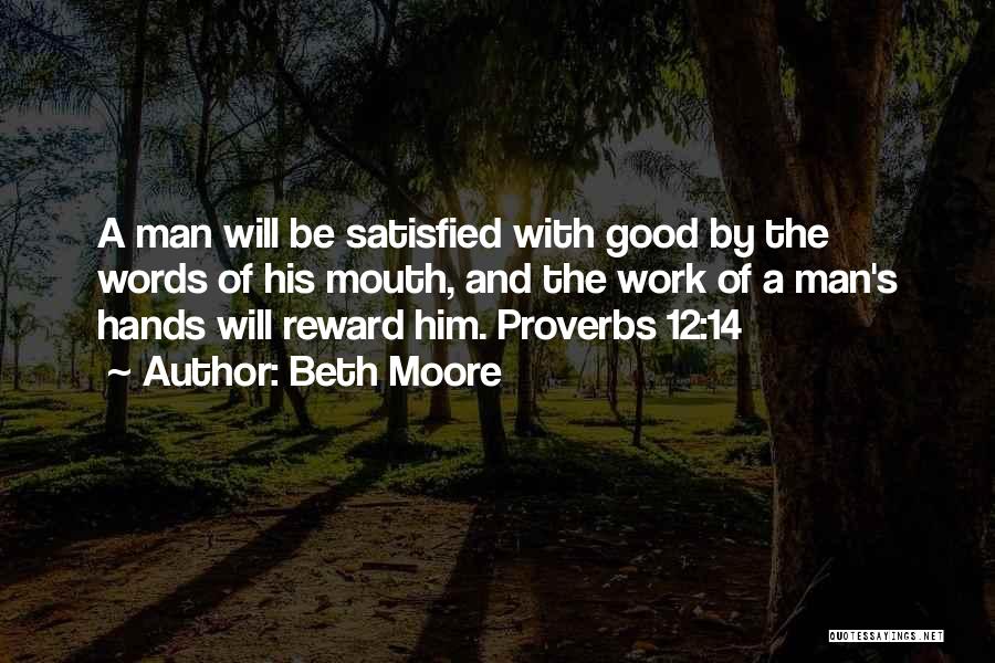 Beth Moore Quotes: A Man Will Be Satisfied With Good By The Words Of His Mouth, And The Work Of A Man's Hands