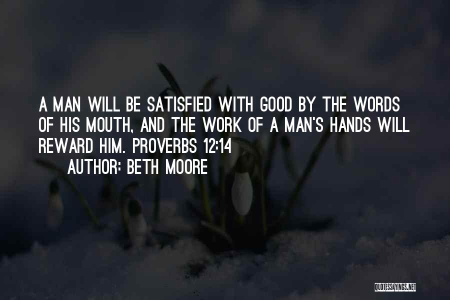 Beth Moore Quotes: A Man Will Be Satisfied With Good By The Words Of His Mouth, And The Work Of A Man's Hands
