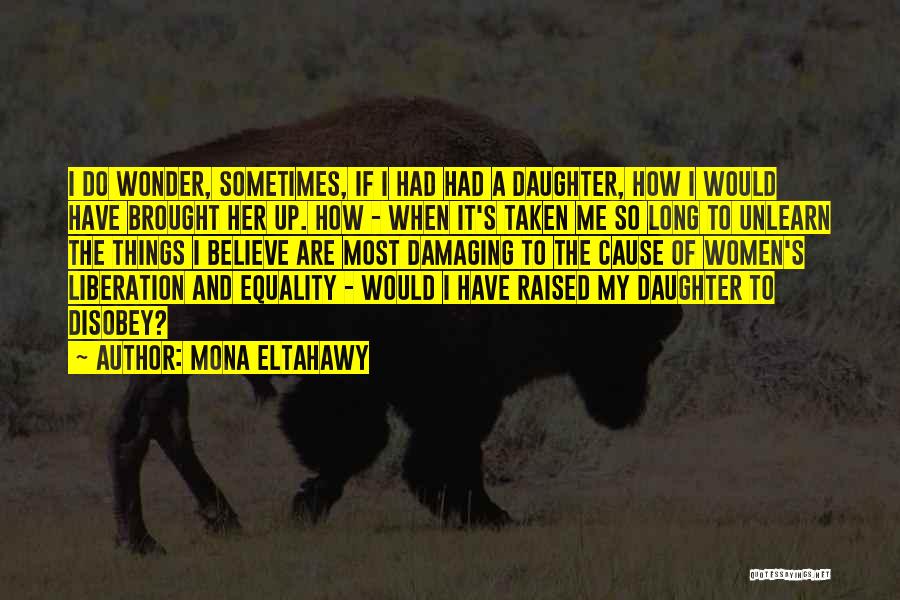 Mona Eltahawy Quotes: I Do Wonder, Sometimes, If I Had Had A Daughter, How I Would Have Brought Her Up. How - When