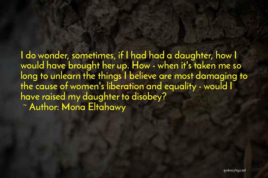 Mona Eltahawy Quotes: I Do Wonder, Sometimes, If I Had Had A Daughter, How I Would Have Brought Her Up. How - When