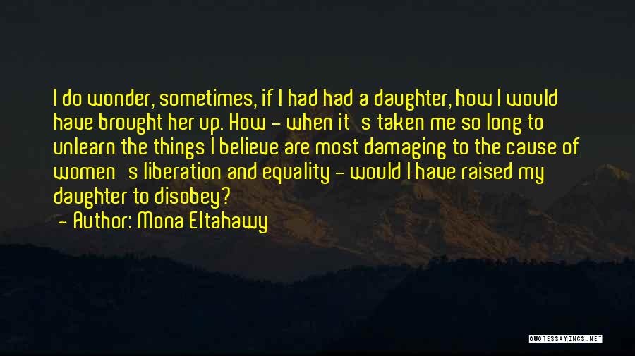 Mona Eltahawy Quotes: I Do Wonder, Sometimes, If I Had Had A Daughter, How I Would Have Brought Her Up. How - When