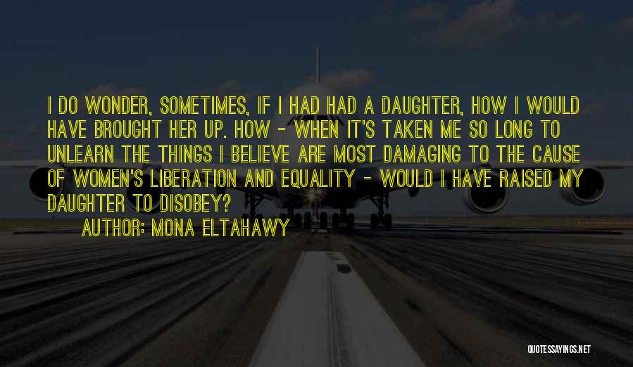 Mona Eltahawy Quotes: I Do Wonder, Sometimes, If I Had Had A Daughter, How I Would Have Brought Her Up. How - When