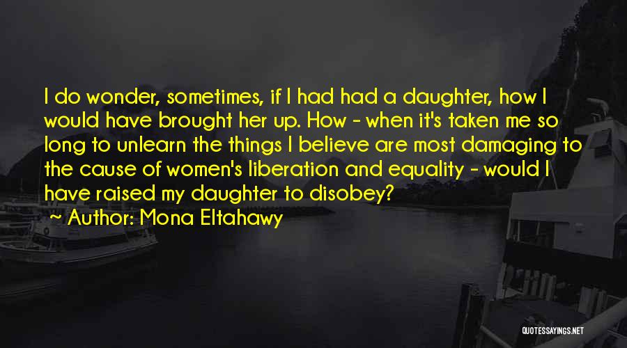 Mona Eltahawy Quotes: I Do Wonder, Sometimes, If I Had Had A Daughter, How I Would Have Brought Her Up. How - When