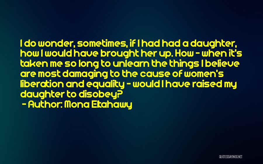 Mona Eltahawy Quotes: I Do Wonder, Sometimes, If I Had Had A Daughter, How I Would Have Brought Her Up. How - When