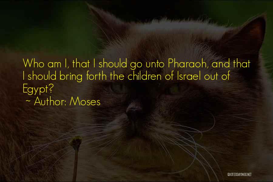 Moses Quotes: Who Am I, That I Should Go Unto Pharaoh, And That I Should Bring Forth The Children Of Israel Out