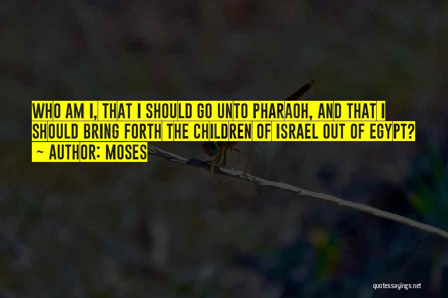 Moses Quotes: Who Am I, That I Should Go Unto Pharaoh, And That I Should Bring Forth The Children Of Israel Out
