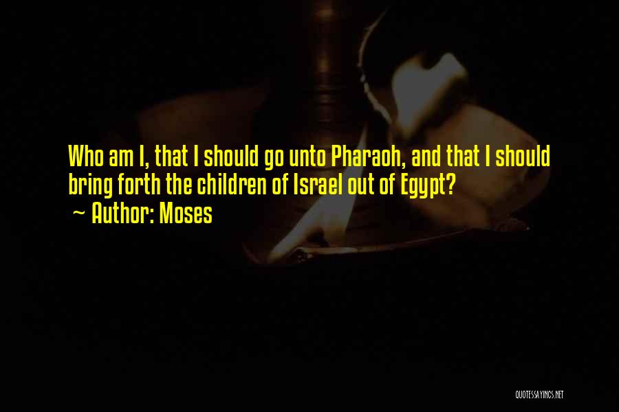 Moses Quotes: Who Am I, That I Should Go Unto Pharaoh, And That I Should Bring Forth The Children Of Israel Out