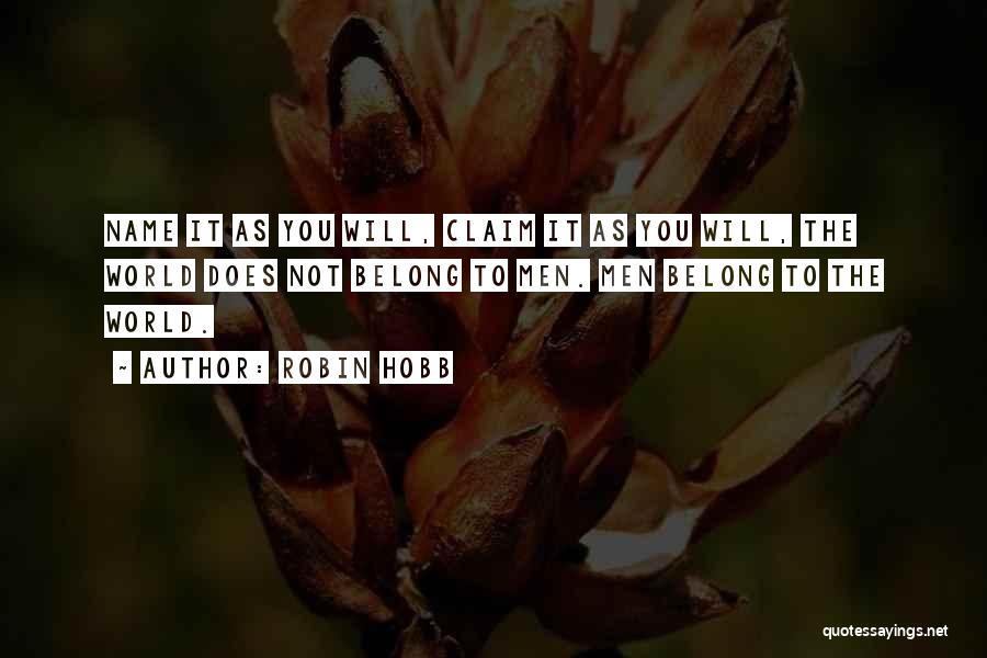 Robin Hobb Quotes: Name It As You Will, Claim It As You Will, The World Does Not Belong To Men. Men Belong To