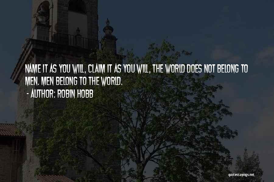 Robin Hobb Quotes: Name It As You Will, Claim It As You Will, The World Does Not Belong To Men. Men Belong To