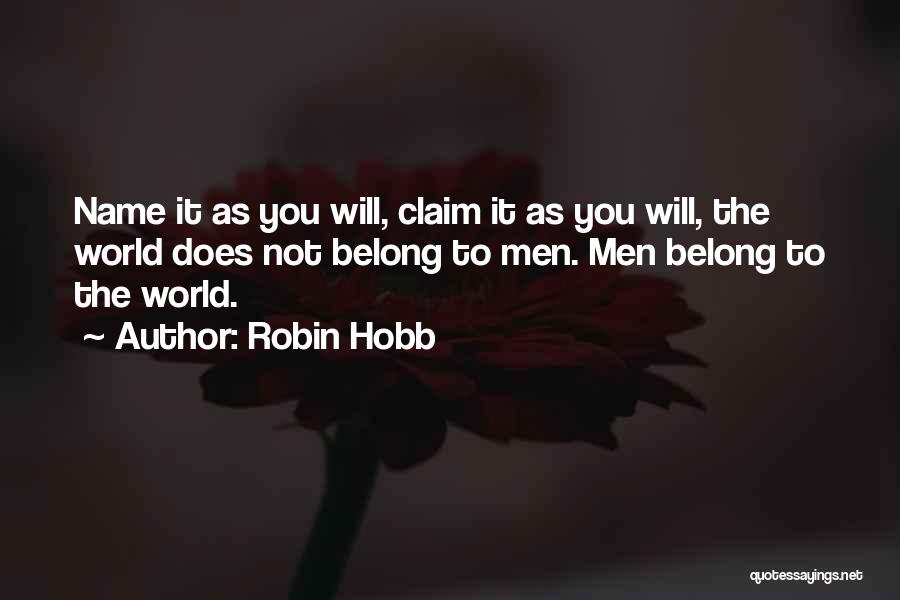 Robin Hobb Quotes: Name It As You Will, Claim It As You Will, The World Does Not Belong To Men. Men Belong To