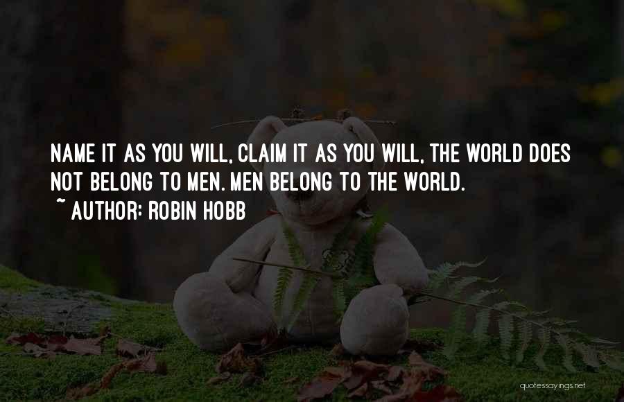 Robin Hobb Quotes: Name It As You Will, Claim It As You Will, The World Does Not Belong To Men. Men Belong To