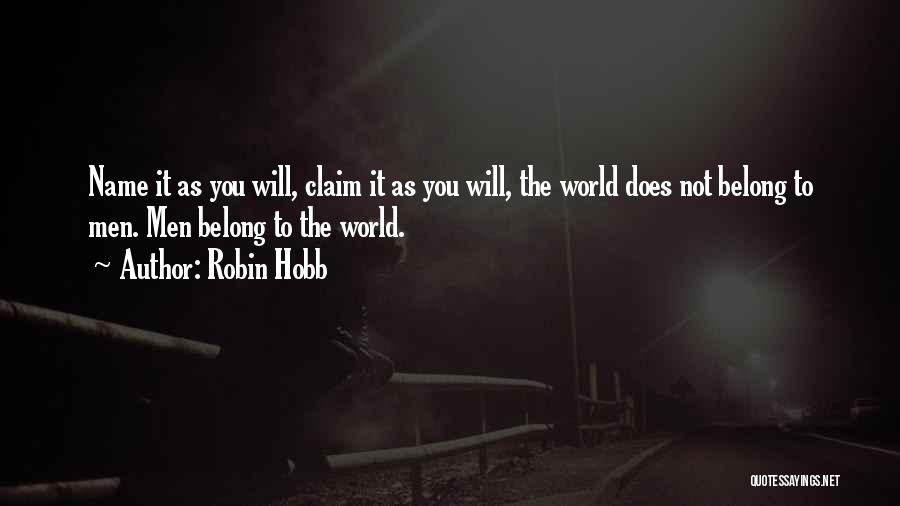 Robin Hobb Quotes: Name It As You Will, Claim It As You Will, The World Does Not Belong To Men. Men Belong To