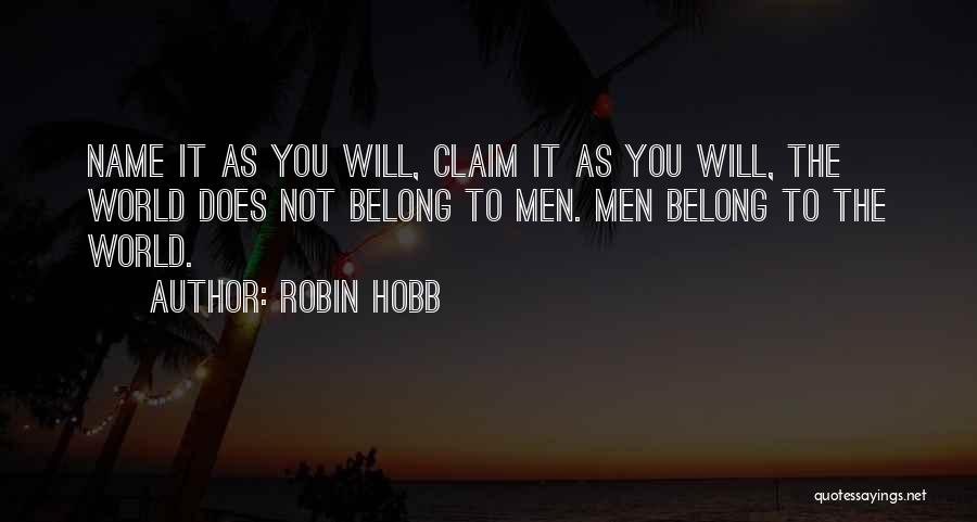 Robin Hobb Quotes: Name It As You Will, Claim It As You Will, The World Does Not Belong To Men. Men Belong To