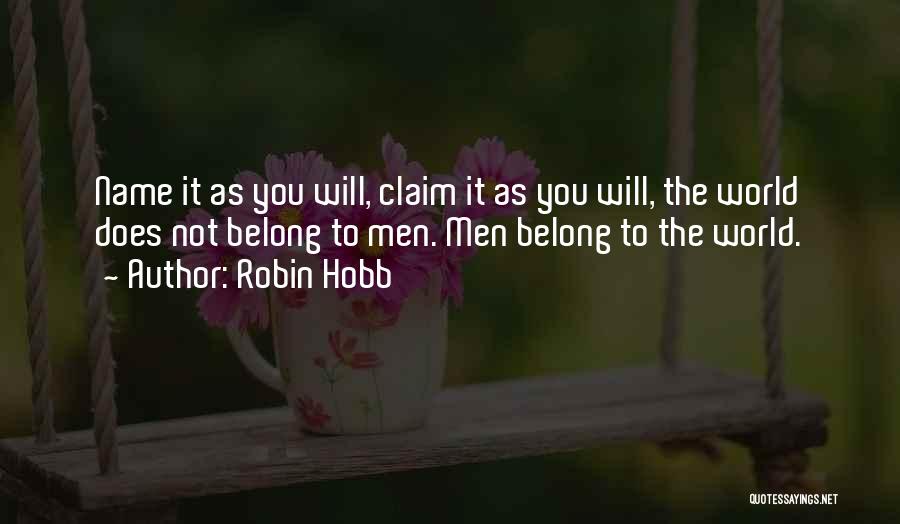 Robin Hobb Quotes: Name It As You Will, Claim It As You Will, The World Does Not Belong To Men. Men Belong To