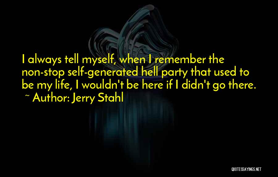 Jerry Stahl Quotes: I Always Tell Myself, When I Remember The Non-stop Self-generated Hell Party That Used To Be My Life, I Wouldn't