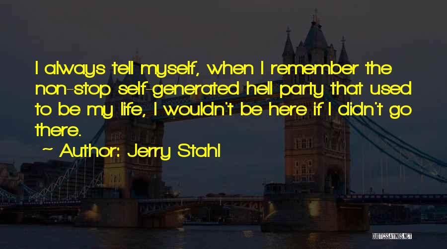 Jerry Stahl Quotes: I Always Tell Myself, When I Remember The Non-stop Self-generated Hell Party That Used To Be My Life, I Wouldn't