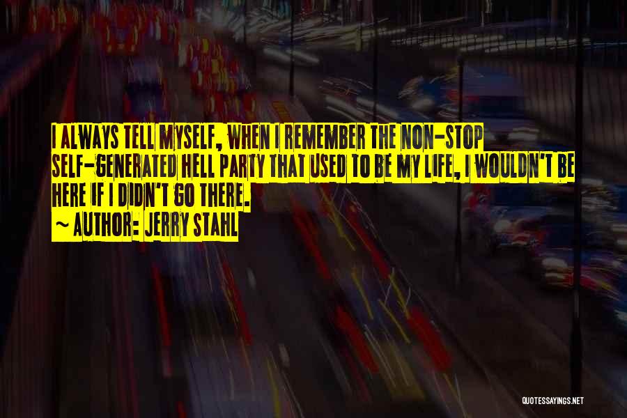 Jerry Stahl Quotes: I Always Tell Myself, When I Remember The Non-stop Self-generated Hell Party That Used To Be My Life, I Wouldn't