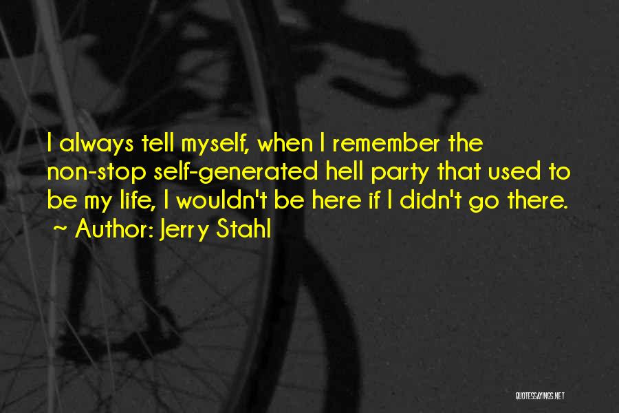 Jerry Stahl Quotes: I Always Tell Myself, When I Remember The Non-stop Self-generated Hell Party That Used To Be My Life, I Wouldn't