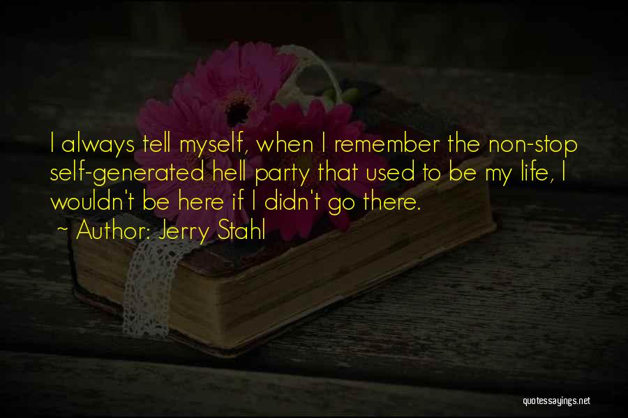 Jerry Stahl Quotes: I Always Tell Myself, When I Remember The Non-stop Self-generated Hell Party That Used To Be My Life, I Wouldn't