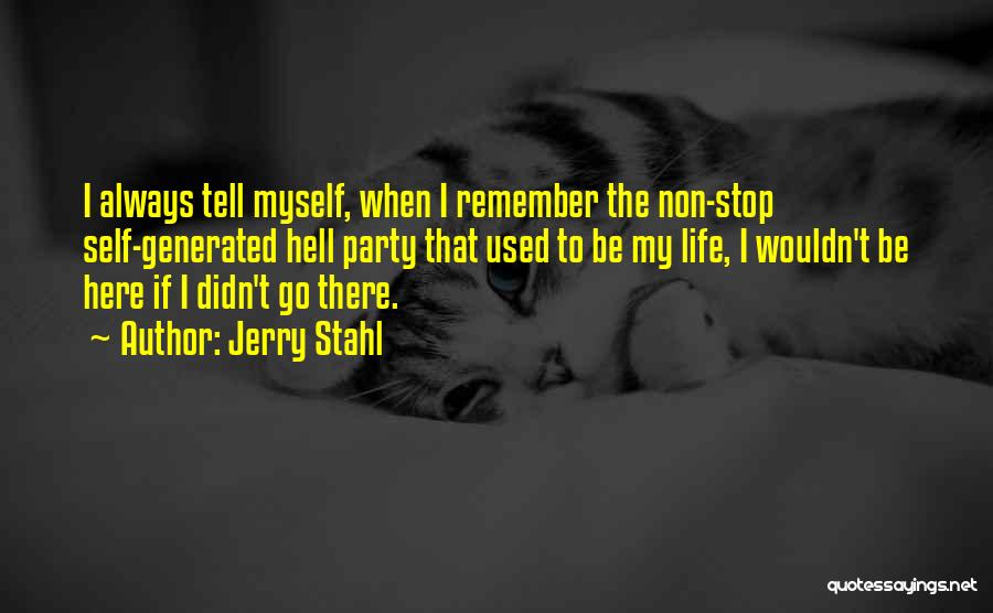 Jerry Stahl Quotes: I Always Tell Myself, When I Remember The Non-stop Self-generated Hell Party That Used To Be My Life, I Wouldn't