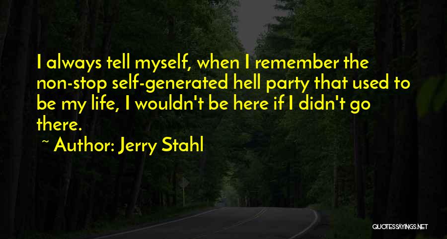 Jerry Stahl Quotes: I Always Tell Myself, When I Remember The Non-stop Self-generated Hell Party That Used To Be My Life, I Wouldn't