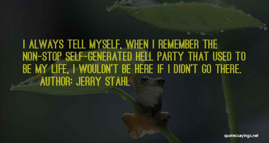 Jerry Stahl Quotes: I Always Tell Myself, When I Remember The Non-stop Self-generated Hell Party That Used To Be My Life, I Wouldn't