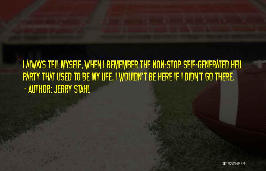 Jerry Stahl Quotes: I Always Tell Myself, When I Remember The Non-stop Self-generated Hell Party That Used To Be My Life, I Wouldn't