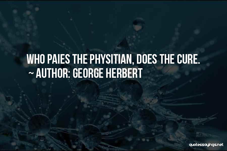 George Herbert Quotes: Who Paies The Physitian, Does The Cure.