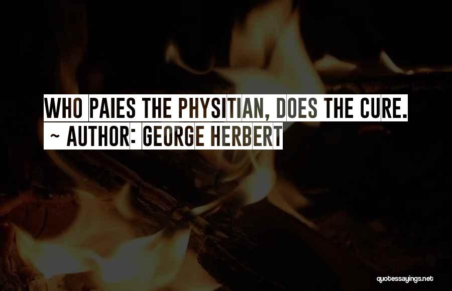 George Herbert Quotes: Who Paies The Physitian, Does The Cure.