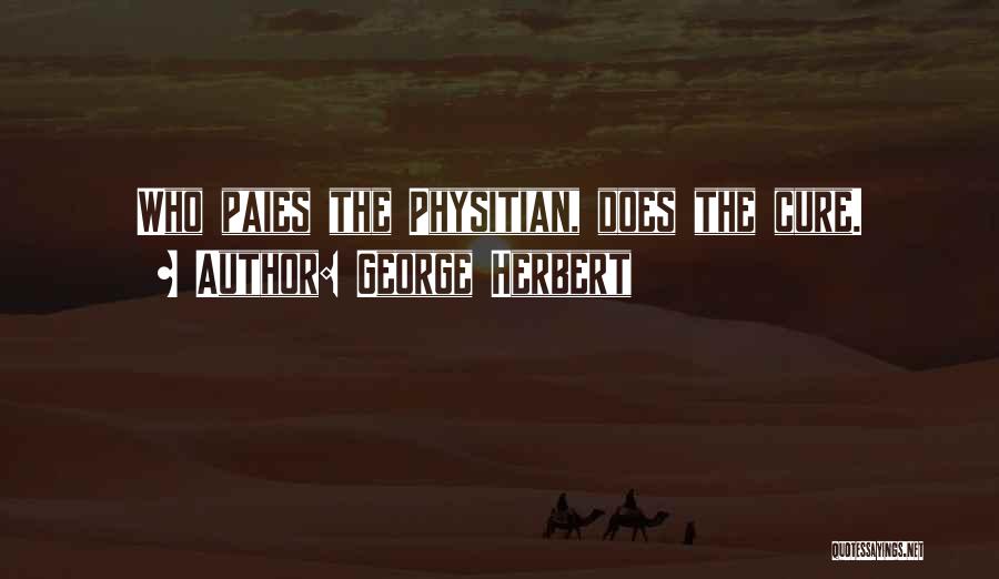 George Herbert Quotes: Who Paies The Physitian, Does The Cure.