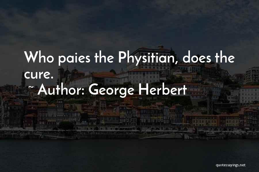 George Herbert Quotes: Who Paies The Physitian, Does The Cure.