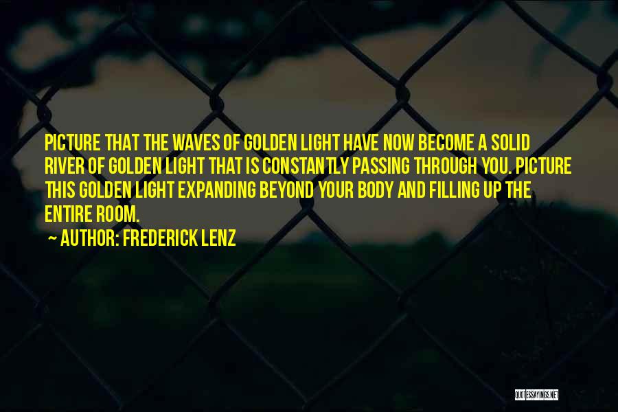 Frederick Lenz Quotes: Picture That The Waves Of Golden Light Have Now Become A Solid River Of Golden Light That Is Constantly Passing