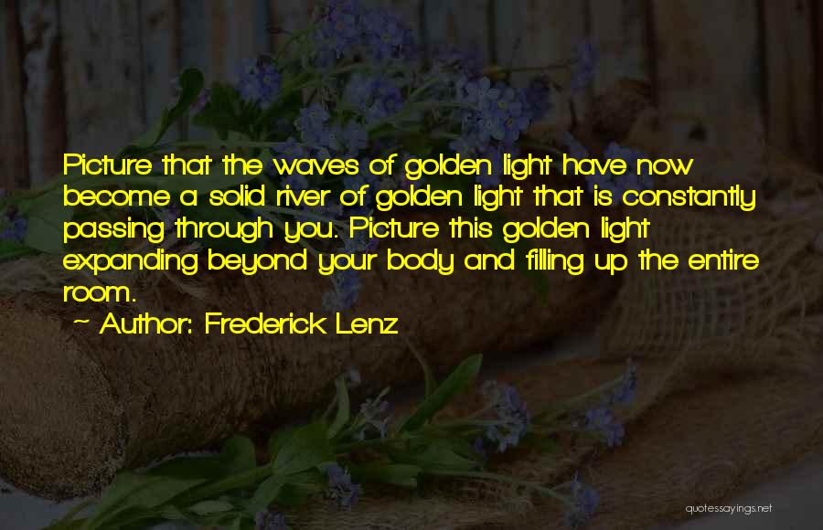 Frederick Lenz Quotes: Picture That The Waves Of Golden Light Have Now Become A Solid River Of Golden Light That Is Constantly Passing
