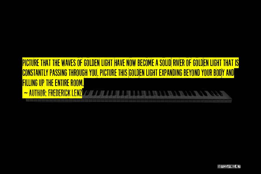 Frederick Lenz Quotes: Picture That The Waves Of Golden Light Have Now Become A Solid River Of Golden Light That Is Constantly Passing