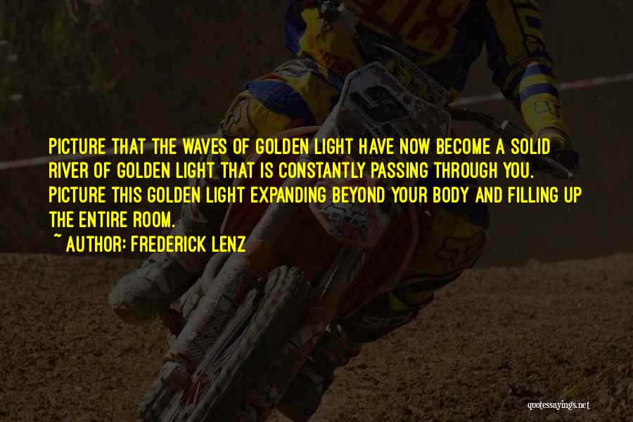 Frederick Lenz Quotes: Picture That The Waves Of Golden Light Have Now Become A Solid River Of Golden Light That Is Constantly Passing