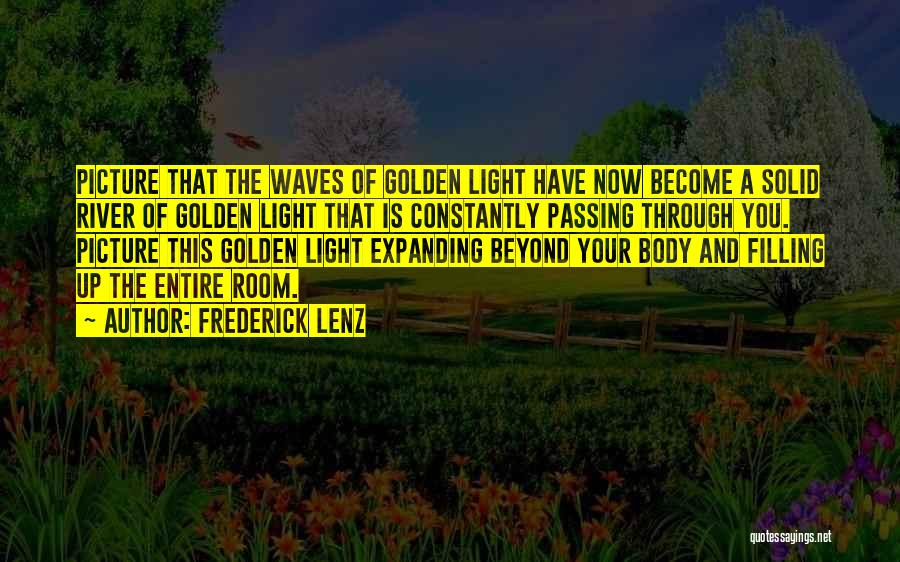 Frederick Lenz Quotes: Picture That The Waves Of Golden Light Have Now Become A Solid River Of Golden Light That Is Constantly Passing