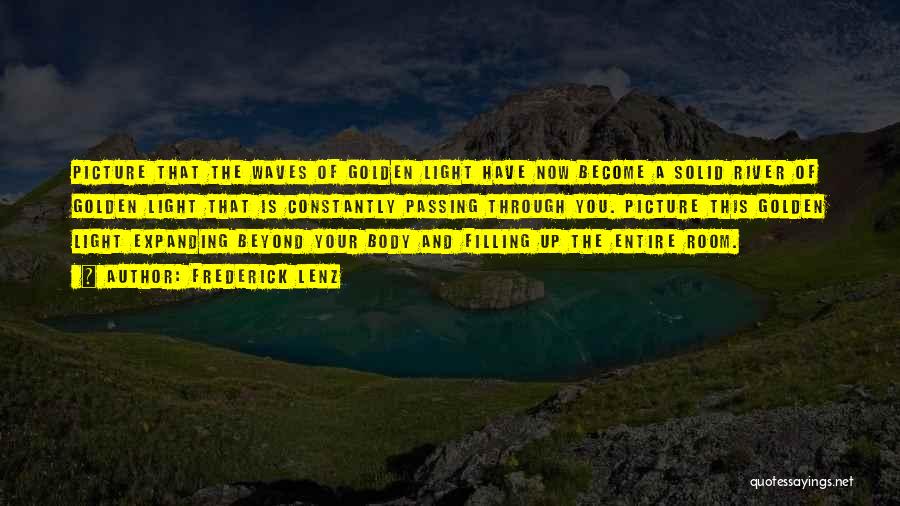 Frederick Lenz Quotes: Picture That The Waves Of Golden Light Have Now Become A Solid River Of Golden Light That Is Constantly Passing