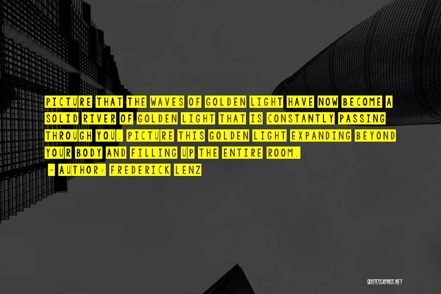 Frederick Lenz Quotes: Picture That The Waves Of Golden Light Have Now Become A Solid River Of Golden Light That Is Constantly Passing