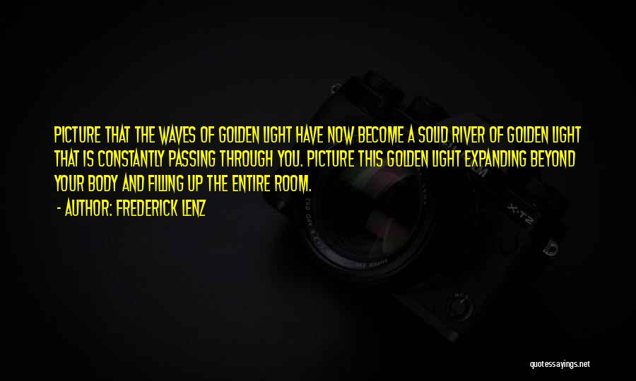 Frederick Lenz Quotes: Picture That The Waves Of Golden Light Have Now Become A Solid River Of Golden Light That Is Constantly Passing