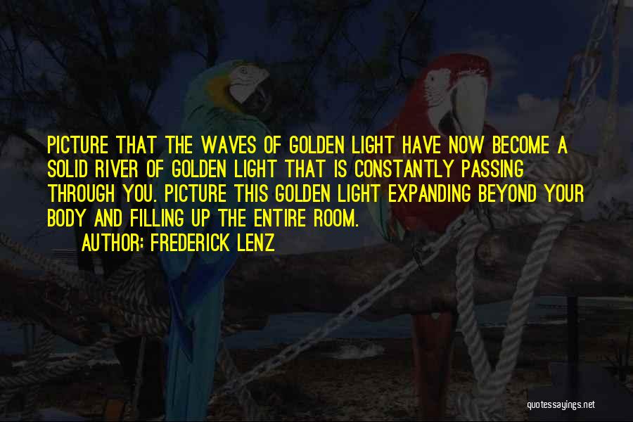 Frederick Lenz Quotes: Picture That The Waves Of Golden Light Have Now Become A Solid River Of Golden Light That Is Constantly Passing