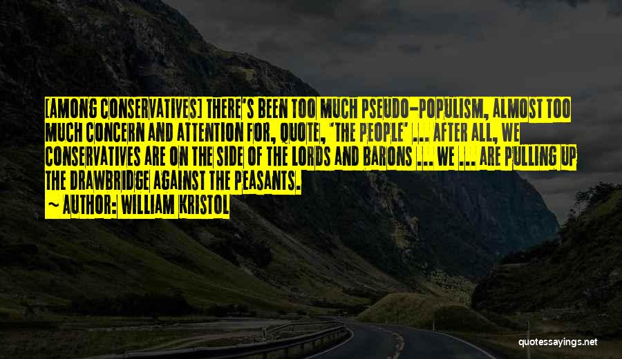 William Kristol Quotes: [among Conservatives] There's Been Too Much Pseudo-populism, Almost Too Much Concern And Attention For, Quote, 'the People' ... After All,